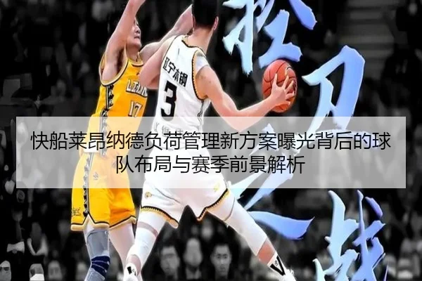快船莱昂纳德负荷管理新方案曝光背后的球队布局与赛季前景解析