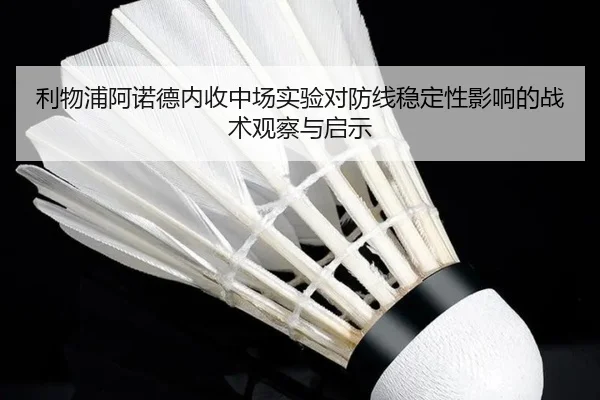 利物浦阿诺德内收中场实验对防线稳定性影响的战术观察与启示